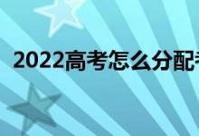 2022高考怎么分配考生考點（就近分配嗎）