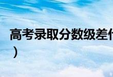 高考錄取分?jǐn)?shù)級差什么意思(什么是分?jǐn)?shù)級差)