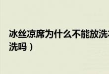 冰絲涼席為什么不能放洗衣機(jī)里洗（冰絲席能放在洗衣機(jī)里洗嗎）