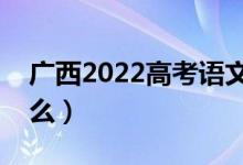 廣西2022高考語文作文題目預(yù)測（今年考什么）
