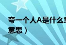 夸一個人A是什么意思（夸一個人超a是什么意思）