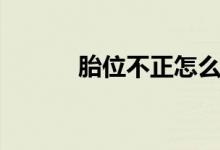 胎位不正怎么辦（有什么方法）