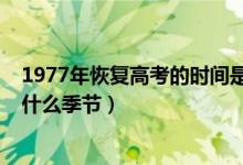 1977年恢復(fù)高考的時(shí)間是在什么季節(jié)（1977年高考時(shí)間是什么季節(jié)）