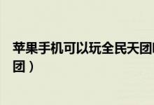 蘋果手機(jī)可以玩全民天團(tuán)嗎（安卓手機(jī)為什么玩不了全民天團(tuán)）