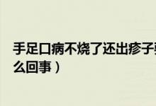 手足口病不燒了還出疹子要緊嗎（手足口病不發(fā)燒出疹子怎么回事）