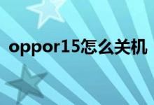oppor15怎么關(guān)機（oppor15怎么開空調(diào)）