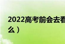 2022高考前會去看考場嗎（高考前要注意什么）