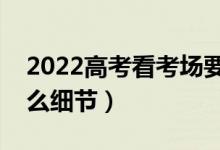 2022高考看考場要注意什么（看考場要看什么細節(jié)）