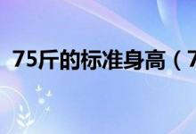 75斤的標準身高（75斤標準身高是多少斤）