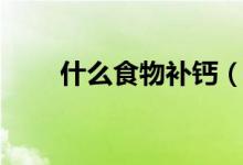 什么食物補(bǔ)鈣(吃什么食物補(bǔ)鈣好)