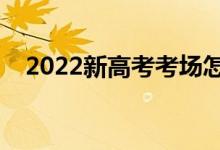 2022新高考考場(chǎng)怎么安排（方法是什么）
