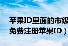蘋果ID里面的市級行政區(qū)是什么意思（如何免費注冊蘋果ID）