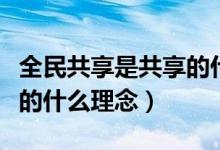全民共享是共享的什么層面（全民共享是共享的什么理念）