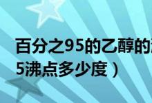 百分之95的乙醇的沸點(diǎn)是多少（甲醇百分之85沸點(diǎn)多少度）