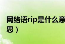 網(wǎng)絡(luò)語rip是什么意思?。ňW(wǎng)絡(luò)語rip是什么意思）