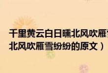 千里黃云白日曛北風吹雁雪紛紛的意思是（千里黃云白日曛北風吹雁雪紛紛的原文）