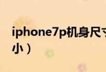 iphone7p機(jī)身尺寸（iphone7p機(jī)身尺寸大?。?class=