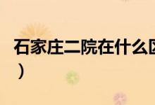 石家莊二院在什么區(qū)（石家莊二院在什么位置）
