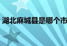 湖北麻城縣是哪個(gè)市（湖南麻城縣是哪個(gè)市）