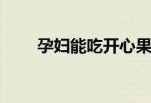 孕婦能吃開心果嗎（開心果的功效）