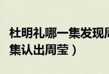 杜明禮哪一集發(fā)現(xiàn)周瑩是妹妹（杜明禮在第幾集認出周瑩）