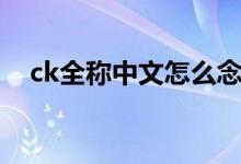 ck全稱中文怎么念（ck全稱中文怎么念）