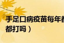 手足口病疫苗每年都要打（手足口病疫苗每年都打嗎）