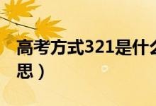 高考方式321是什么意思（高考321是什么意思）
