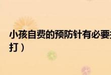 小孩自費的預防針有必要打嗎（小孩自費預防針有沒有必要打）