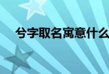 兮字取名寓意什么（兮字取名寓意好嗎）