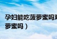孕婦能吃菠蘿蜜嗎對胎兒怎么樣（孕婦能吃菠蘿蜜嗎）