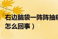 右邊腦袋一陣陣抽痛（腦袋右側(cè)一陣陣的抽痛怎么回事）