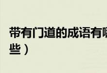 帶有門道的成語(yǔ)有哪些（帶有門道的成語(yǔ)有哪些）