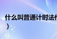 什么叫普通計(jì)時(shí)法作業(yè)幫（什么叫普通計(jì)時(shí)法）