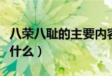 八榮八恥的主要內(nèi)容（八榮八恥的主要內(nèi)容是什么）