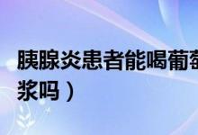 胰腺炎患者能喝葡萄酒嗎（胰腺炎患者能喝豆?jié){嗎）