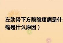 左肋骨下方隱隱疼痛是什么原因胰腺癌（左肋骨下方隱隱疼痛是什么原因）