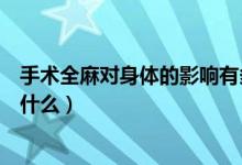 手術(shù)全麻對身體的影響有多大（手術(shù)全麻對身體的影響包括什么）