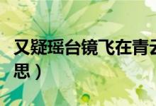 又疑瑤臺鏡飛在青云端翻譯（又疑瑤臺鏡的意思）