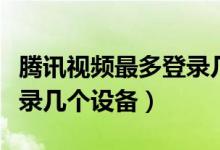 騰訊視頻最多登錄幾個(gè)賬號（騰訊視頻最多登錄幾個(gè)設(shè)備）