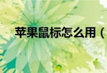蘋(píng)果鼠標(biāo)怎么用（蘋(píng)果鼠標(biāo)的使用方法）