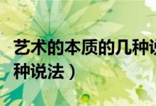 藝術(shù)的本質(zhì)的幾種說(shuō)法（藝術(shù)的本質(zhì)是什么三種說(shuō)法）