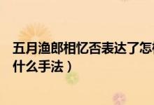 五月漁郎相憶否表達了怎樣的情感（五月漁郎相憶否運用了什么手法）