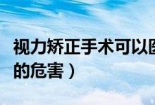視力矯正手術(shù)可以醫(yī)保報(bào)銷嗎（視力矯正手術(shù)的危害）