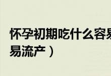 懷孕初期吃什么容易流產(chǎn)(懷孕初期吃什么容易流產(chǎn))