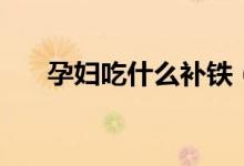 孕婦吃什么補鐵（推薦食用這些食品）
