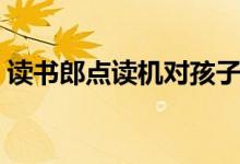讀書(shū)郎點(diǎn)讀機(jī)對(duì)孩子有幫助嗎（有必要買(mǎi)嗎）