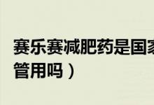 賽樂賽減肥藥是國家認(rèn)可的嗎（賽樂賽減肥藥管用嗎）