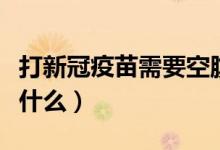 打新冠疫苗需要空腹嗎（注射新冠疫苗是注意什么）