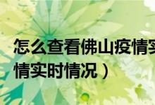 怎么查看佛山疫情實時情況（如何查看佛山疫情實時情況）